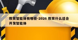 教育智能体有哪些-2026 教育什么适合开发智能体