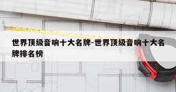 世界顶级音响十大名牌-世界顶级音响十大名牌排名榜