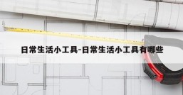 日常生活小工具-日常生活小工具有哪些
