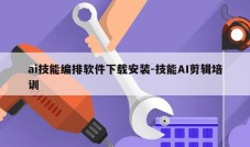 ai技能编排软件下载安装-技能AI剪辑培训