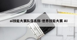 ai技能大赛队伍名称-世界技能大赛 AI