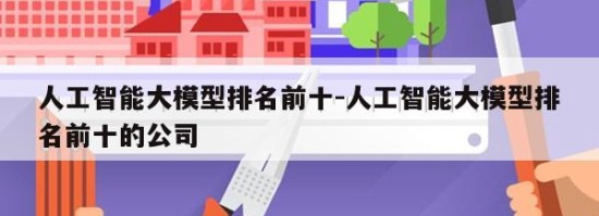 人工智能大模型排名前十-人工智能大模型排名前十的公司