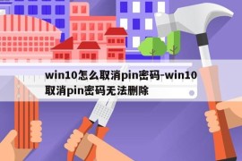 win10怎么取消pin密码-win10取消pin密码无法删除