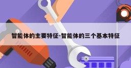 智能体的主要特征-智能体的三个基本特征