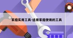 家庭实用工具-适用家庭使用的工具