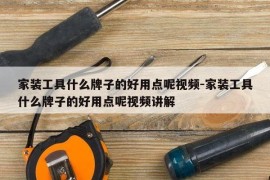 家装工具什么牌子的好用点呢视频-家装工具什么牌子的好用点呢视频讲解