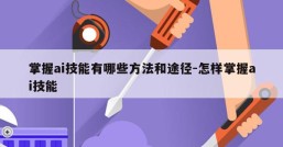 掌握ai技能有哪些方法和途径-怎样掌握ai技能