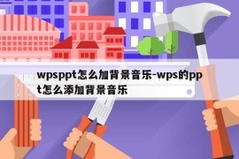 wpsppt怎么加背景音乐-wps的ppt怎么添加背景音乐