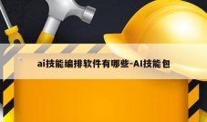 ai技能编排软件有哪些-AI技能包