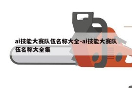 ai技能大赛队伍名称大全-ai技能大赛队伍名称大全集