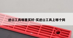 进口工具哪里买好-买进口工具上哪个网