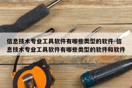 信息技术专业工具软件有哪些类型的软件-信息技术专业工具软件有哪些类型的软件和软件