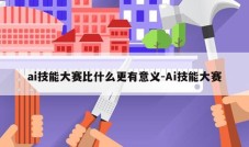 ai技能大赛比什么更有意义-Ai技能大赛