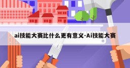 ai技能大赛比什么更有意义-Ai技能大赛
