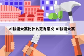 ai技能大赛比什么更有意义-Ai技能大赛
