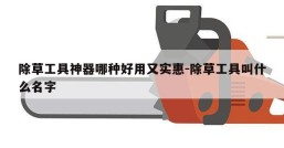 除草工具神器哪种好用又实惠-除草工具叫什么名字