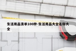 生活用品清单100种-生活用品大全名称大全