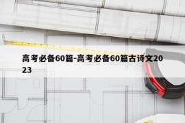 高考必备60篇-高考必备60篇古诗文2023
