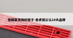 德国最顶级的钳子-老虎钳公认10大品牌