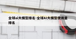 全球ai大模型排名-全球AI大模型使用量排名