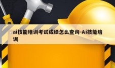 ai技能培训考试成绩怎么查询-Ai技能培训