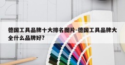 德国工具品牌十大排名图片-德国工具品牌大全什么品牌好?