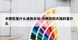 大模型是什么通俗点说-大模型的大指的是什么