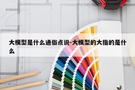 大模型是什么通俗点说-大模型的大指的是什么