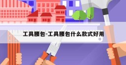 工具腰包-工具腰包什么款式好用