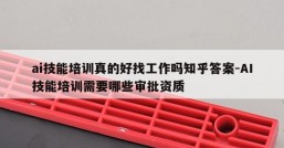 ai技能培训真的好找工作吗知乎答案-AI技能培训需要哪些审批资质