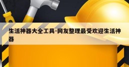 生活神器大全工具-网友整理最受欢迎生活神器