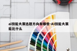 ai技能大赛选题方向有哪些-AI技能大赛能比什么