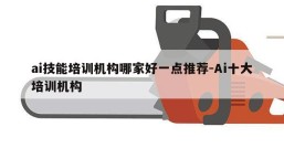ai技能培训机构哪家好一点推荐-Ai十大培训机构