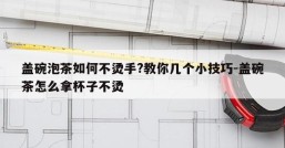 盖碗泡茶如何不烫手?教你几个小技巧-盖碗茶怎么拿杯子不烫