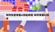 如何快速掌握ai技能教程-如何掌握AI技术