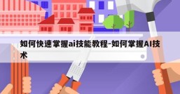 如何快速掌握ai技能教程-如何掌握AI技术