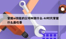 掌握ai技能的公司叫做什么-AI时代掌握什么最吃香