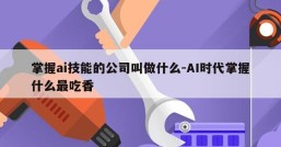 掌握ai技能的公司叫做什么-AI时代掌握什么最吃香