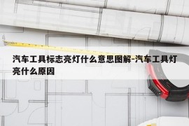 汽车工具标志亮灯什么意思图解-汽车工具灯亮什么原因