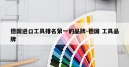 德国进口工具排名第一的品牌-德国 工具品牌