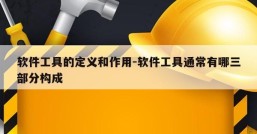 软件工具的定义和作用-软件工具通常有哪三部分构成