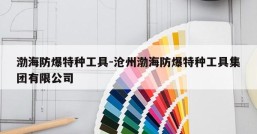 渤海防爆特种工具-沧州渤海防爆特种工具集团有限公司
