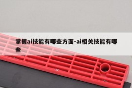 掌握ai技能有哪些方面-ai相关技能有哪些