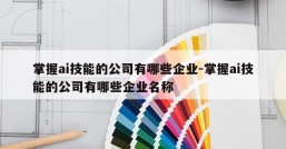 掌握ai技能的公司有哪些企业-掌握ai技能的公司有哪些企业名称