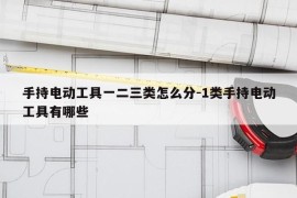 手持电动工具一二三类怎么分-1类手持电动工具有哪些