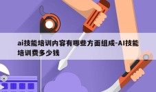 ai技能培训内容有哪些方面组成-AI技能培训费多少钱