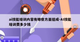 ai技能培训内容有哪些方面组成-AI技能培训费多少钱