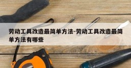 劳动工具改造最简单方法-劳动工具改造最简单方法有哪些