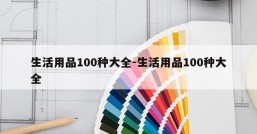 生活用品100种大全-生活用品100种大全