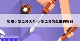 实用小型工具大全-小型工具怎么做的视频
